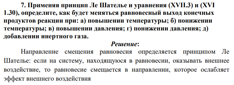 Применяя принцип Ле Шателье и уравнения (XVII.3) и (XVI 1.30), определите, как будет меняться равновесный выход конечных продуктов реакции при: а) повышении температуры; б) понижении температуры; в) повышении давления; г) понижении давления; д) добавлении инертного газа.