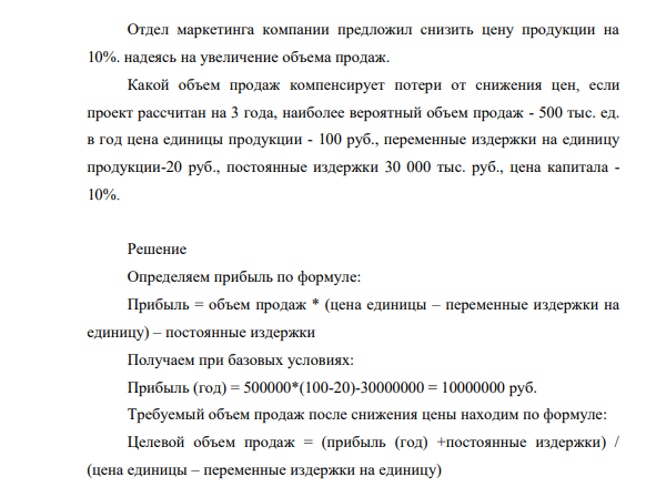Отдел маркетинга компании предложил снизить цену продукции на 10%. надеясь на увеличение объема продаж. Какой объем продаж компенсирует потери от снижения цен, если проект рассчитан на 3 года, наиболее вероятный объем продаж - 500 тыс. ед. в год цена единицы продукции - 100 руб., переменные издержки на единицу продукции-20 руб., постоянные издержки 30 000 тыс. руб., цена капитала - 10%.