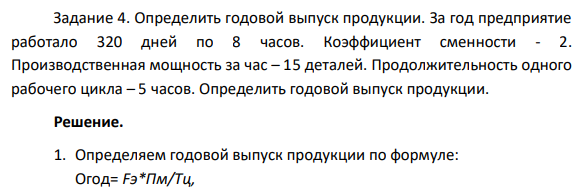 Задание 4. Определить годовой выпуск продукции. За год предприятие работало 320 дней по 8 часов. Коэффициент сменности - 2. Производственная мощность за час – 15 деталей.