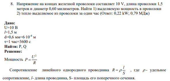 8. Напряжение на концах железной проволоки составляет 10 V, длина проволоки 1,5 метров и диаметр 0,60 милиметров. Найти 1) выделяемую мощность в проволоки 2) тепло выделяемое из проволоки за один час (Ответ: 0,22 kW; 0,79 МДж)