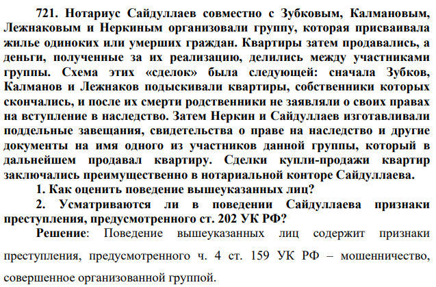 721. Нотариус Сайдуллаев совместно с Зубковым, Калмановым, Лежнаковым и Неркиным организовали группу, которая присваивала жилье одиноких или умерших граждан. Квартиры затем продавались, а деньги, полученные за их реализацию, делились между участниками группы.