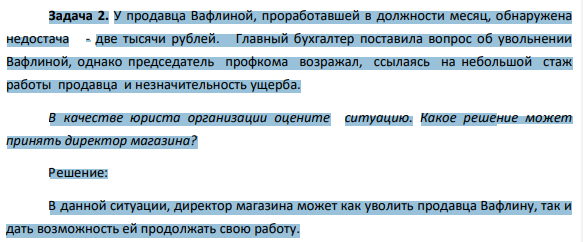 Задача 2. У продавца Вафлиной, проработавшей в должности месяц, обнаружена недостача - две тысячи рублей. Главный бухгалтер поставила вопрос об увольнении Вафлиной, однако председатель профкома возражал, ссылаясь на небольшой стаж работы продавца и незначительность ущерба.