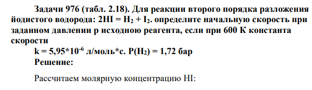Задачи 976 (табл. 2.18). Для реакции второго порядка разложения йодистого водорода: 2HI = Н2 + I2. определите начальную скорость при заданном давлении р исходною реагента, если при 600 К константа скорости k = 5,95*10