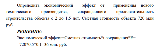Определить экономический эффект от применения нового технического производства, сокращающего продолжительность строительства объекта с 2 до 1,5 лет. Сметная стоимость объекта 720 млн руб..