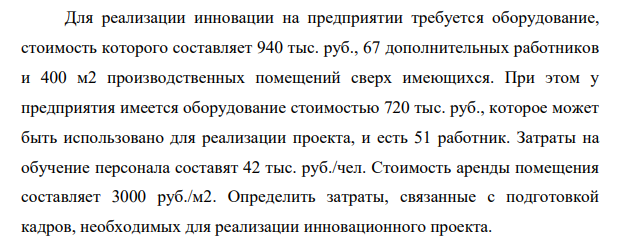 Для реализации инновации на предприятии требуется оборудование, стоимость которого составляет 940 тыс. руб., 67 дополнительных работников и 400 м2 производственных помещений сверх имеющихся.