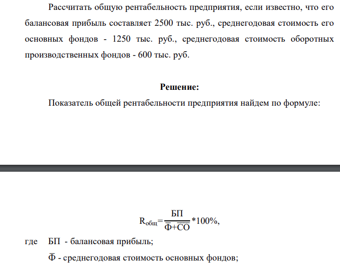 Рассчитать общую рентабельность предприятия, если известно, что его балансовая прибыль составляет 2500 тыс. руб., среднегодовая стоимость его основных фондов - 1250 тыс. руб., среднегодовая стоимость оборотных производственных фондов - 600 тыс. руб.