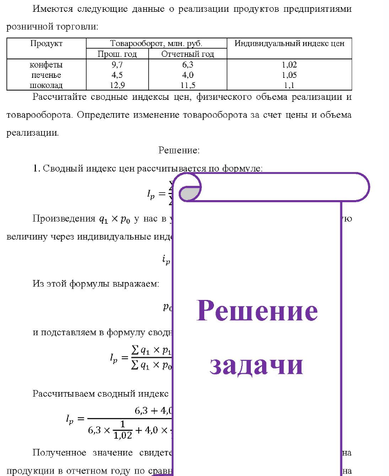 Имеются следующие данные о реализации продуктов предприятиями розничной торговли: Продукт Товарооборот, млн. руб. Ин Индивидуальный индекс цен Прош. год Отчетный год конфеты печенье шоколад 9,7 4,5 12.9 6,3 4,0 11.5 1,02 1,05