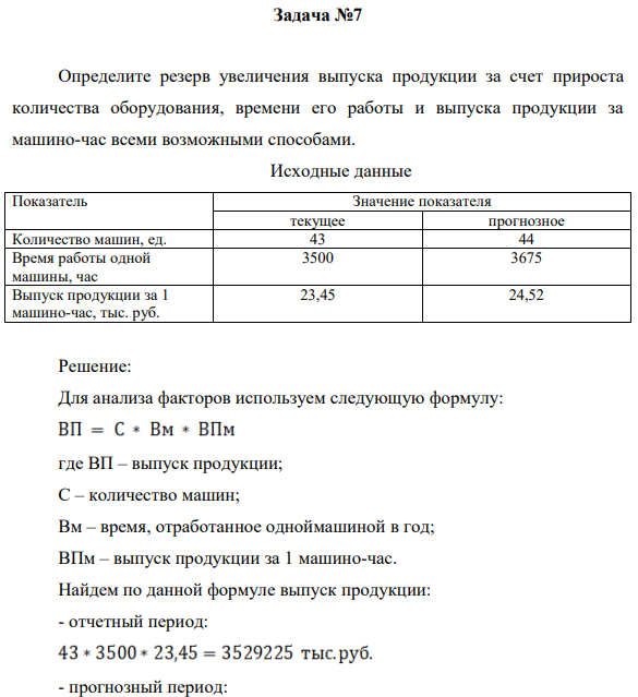Задача №7 Определите резерв увеличения выпуска продукции за счет прироста количества оборудования, времени его работы и выпуска продукции за машино-час всеми возможными способами. Исходные данные Показатель Значение показателя текущее прогнозное Количество машин, ед. 43 44