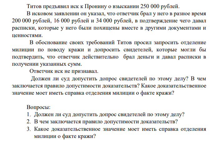 Титов предъявил иск к Пронину о взыскании 250 000 рублей. В исковом заявлении он указал, что ответчик брал у него в разное время 200 000 рублей, 16 000 рублей и 34 000 рублей, в подтверждение чего давал расписки, которые у него были похищены вместе в другими документами и ценностями.