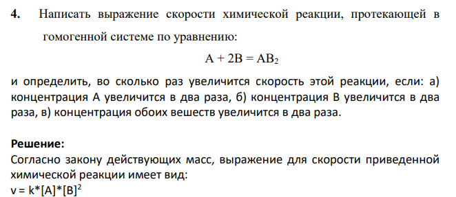 Написать выражение скорости химической реакции, протекающей в гомогенной системе по уравнению: А + 2В = АВ2 и определить, во сколько раз увеличится скорость этой реакции, если: а) концентрация А увеличится в два раза, б) концентрация В увеличится в два раза, в) концентрация обоих вешеств увеличится в два раза.