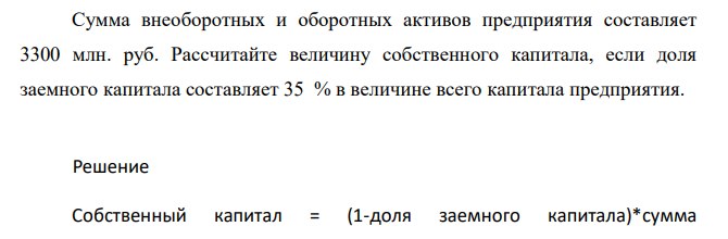 Сумма внеоборотных и оборотных активов предприятия составляет 3300 млн. руб. Рассчитайте величину собственного капитала, если доля заемного капитала составляет 35 % в величине всего капитала предприятия.