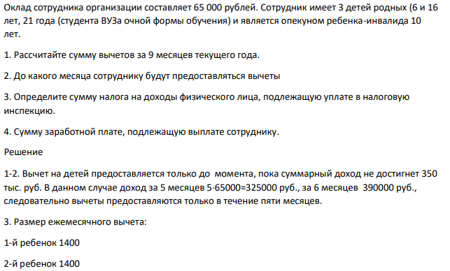 Оклад сотрудника организации составляет 65 000 рублей. Сотрудник имеет 3 детей родных (6 и 16 лет, 21 года (студента ВУЗа очной формы обучения) и является опекуном ребенка-инвалида 10 лет.