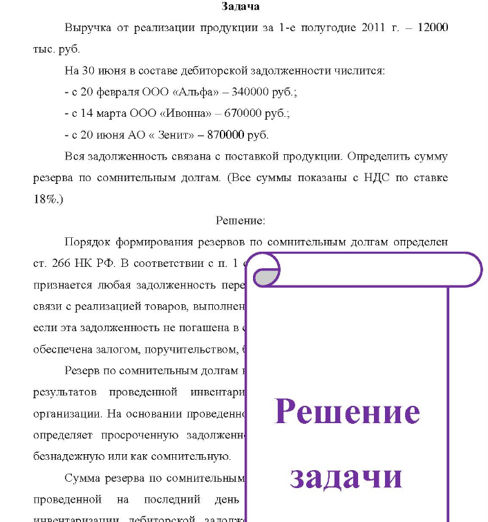 Выручка от реализации продукции за 1-е полугодие 2011 г. - 12000 тыс. руб. На 30 июня в составе дебиторской задолженности числится: - с 20 февраля ООО «Альфа» - 340000 руб.; - с 14 марта ООО «Ивонна» - 670000 руб. ; - с 20 июня АО « Зенит» - 870000 руб. Вся задолженность связана с поставкой продукции. Определить сумму резерва по сомнительным долгам. (Все суммы показаны с НДС по ставке 18%.)