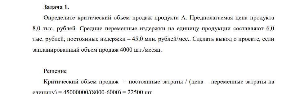 Определлите критический объем продаж продукта А. Предполагаемая цена продукта 8,0 тыс. рублей. Средние переменные издержки на единицу продукции составляют 6,0 тыс. рублей, постоянные издержки – 45,0 млн. рублей/мес.. Сделать вывод о проекте, если запланированный объем продаж 4000 шт./месяц