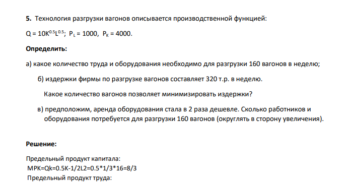 Технология разгрузки вагонов описывается производственной функцией: Q = 10K 0.5L 0.5; PL = 1000, PK = 4000. Определить: а) какое количество труда и оборудования необходимо для разгрузки 160 вагонов в неделю;