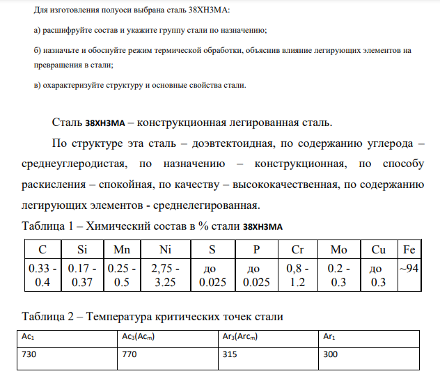 Для изготовления полуоси выбрана сталь 38ХН3МА: а) расшифруйте состав и укажите группу стали по назначению; б) назначьте и обоснуйте режим термической обработки, объяснив влияние легирующих элементов на превращения в стали; в) охарактеризуйте структуру и основные свойства стали.