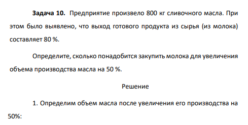 Задача 10. Предприятие произвело 800 кг сливочного масла. При этом было выявлено, что выход готового продукта из сырья (из молока) составляет 80 %.