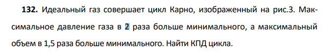 Идеальный газ совершает цикл Карно, изображенный на рис.3. Максимальное давление газа в 2 раза больше минимального, а максимальный объем в 1,5 раза больше минимального. Найти КПД цикла.