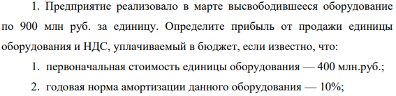 Предприятие реализовало в марте высвободившееся оборудование по 900 млн руб. за единицу. Определите прибыль от продажи единицы оборудования и НДС, уплачиваемый в бюджет, если известно, что: 1. первоначальная стоимость единицы оборудования — 400 млн.руб