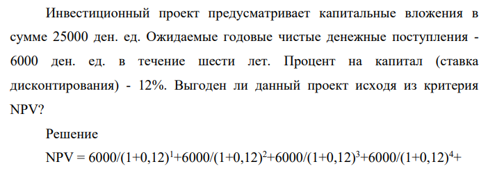 Инвестиционный проект предусматривает капитальные вложения в сумме 25000 ден. ед. Ожидаемые годовые чистые денежные поступления - 6000 ден. ед. в течение шести лет. Процент на капитал (ставка дисконтирования) - 12%.