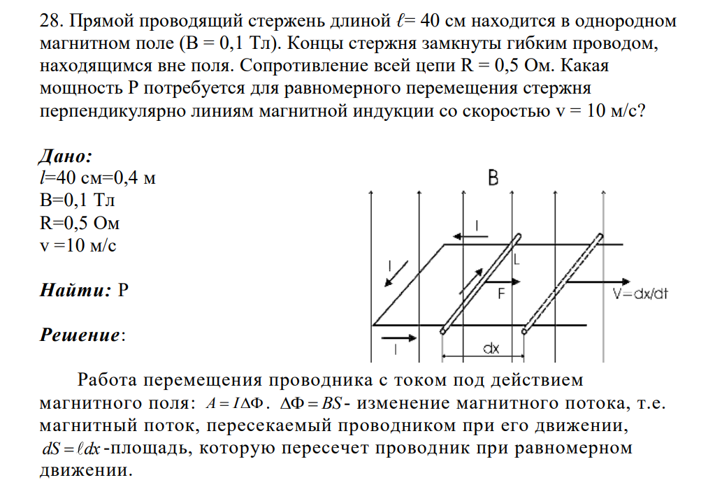 Прямой проводящий стержень длиной ℓ= 40 см находится в однородном магнитном поле (В = 0,1 Тл). Концы стержня замкнуты гибким проводом, находящимся вне поля. Сопротивление всей цепи R = 0,5 Ом. Какая мощность Р потребуется для равномерного перемещения стержня перпендикулярно линиям магнитной индукции со скоростью v = 10 м/с? Дано: l=40 см=0,4 м B=0,1 Тл R=0,5 Ом v =10 м/с Найти: Р