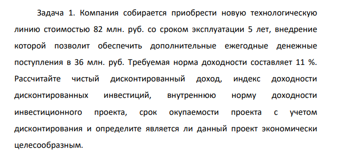 Компания собирается приобрести новую технологическую линию стоимостью 82 млн. руб. со сроком эксплуатации 5 лет, внедрение которой позволит обеспечить дополнительные ежегодные денежные поступления в 36 млн. руб. Требуемая норма доходности составляет 11 %.