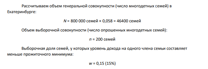 Для определения материального положения многодетных семей в городе Екатеринбург проведен опрос (выборка случайная, бесповторная) 200 многодетных семей. Всего в городе проживает порядка 800 тысяч семей, из них доля семейных ячеек с 3 и более детьми составляет 5,8%.