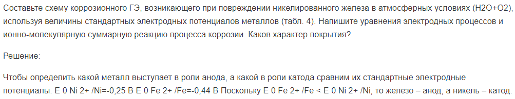 Составьте схему коррозионного ГЭ, возникающего при повреждении никелированного железа в атмосферных условиях (H2O+O2), используя величины стандартных электродных потенциалов металлов (табл. 4). Напишите уравнения электродных процессов и ионно-молекулярную суммарную реакцию процесса коррозии.