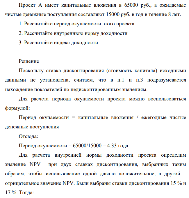 Проект А имеет капитальные вложения в 65000 руб., а ожидаемые чистые денежные поступления составляют 15000 руб. в год в течение 8 лет. 1. Рассчитайте период окупаемости этого проекта 2. Рассчитайте внутреннюю норму доходности 3. Рассчитайте индекс доходности