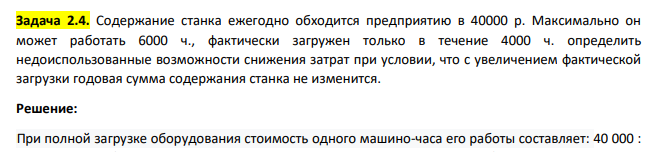 Содержание станка ежегодно обходится предприятию в 40000 р. Максимально он может работать 6000 ч., фактически загружен только в течение 4000 ч. определить недоиспользованные возможности снижения затрат при условии, что с увеличением фактической загрузки годовая сумма содержания станка не изменится.