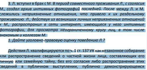 Л. вступил в брак с М. В период совместного проживания Л., с согласия М., создал архив интимных фотографий последней. После между Л. и М. сложились неприязненные отношения, что привело к их раздельному проживанию. Л., действуя из возникших личных неприязненных отношений к М., распространил в сети интернет, имеющиеся у него интимные фотографии, для просмотра неограниченному кругу лиц, в том числе знакомым и коллегам М.