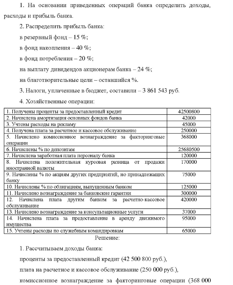 1. На основании приведенных операций банка определить доходы, расходы и прибыль банка. 2. Распределить прибыль банка: в резервный фонд - 15 %; в фонд накопления - 40 %; в фонд потребления - 20 %; на выплату дивидендов акционерам банка -