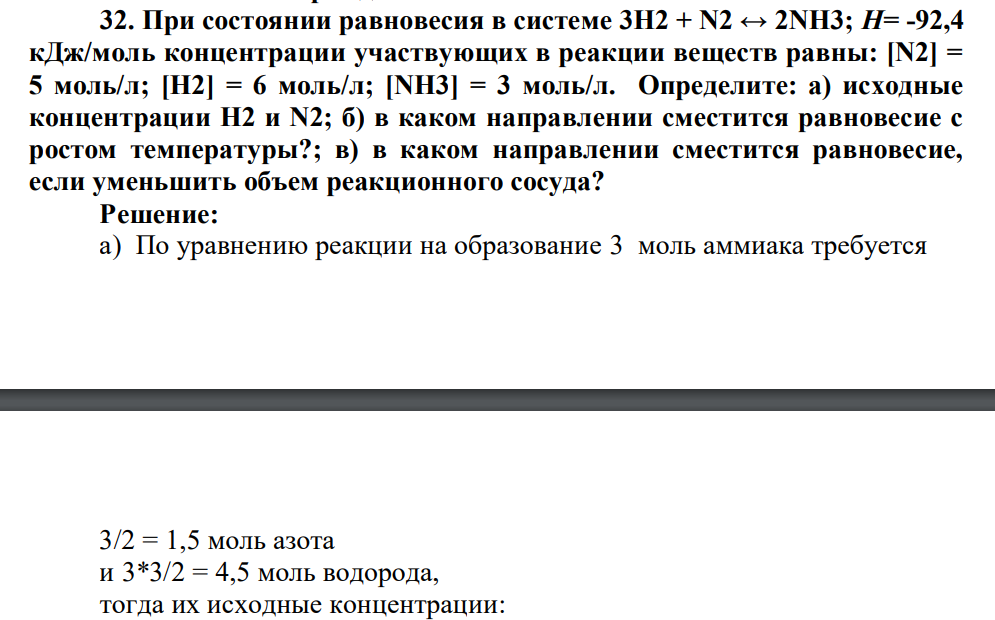 При состоянии равновесия в системе 3Н2 + N2 ↔ 2NH3; Н= -92,4 кДж/моль концентрации участвующих в реакции веществ равны: [N2] = 5 моль/л; [H2] = 6 моль/л; [NH3] = 3 моль/л. Определите: а) исходные концентрации H2 и N2; б) в каком направлении сместится равновесие с ростом температуры?; в) в каком направлении сместится равновесие, если уменьшить объем реакционного сосуда?