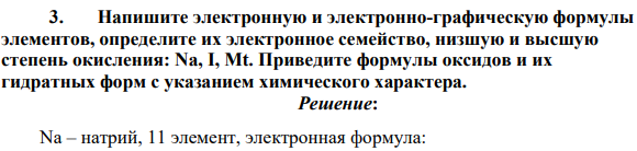 Напишите электронную и электронно-графическую формулы элементов, определите их электронное семейство, низшую и высшую степень окисления: Na, I, Mt. Приведите формулы оксидов и их гидратных форм с указанием химического характера.