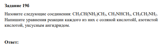 Задание 19б Назовите следующие соединения: СН3СН(NH2)СН3, СН3NНСН3, СН3СН2NН2. Напишите уравнения реакции каждого из них с соляной кислотойl, азотистой кислотой, уксусным ангидридом.