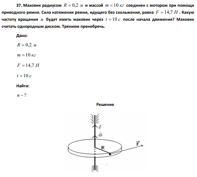 Маховик радиусом R = 0,2 м и массой m = 10 кг соединен с мотором при помощи приводного ремня. Сила натяжения ремня, идущего без скольжения, равна F = 14,7 Н .