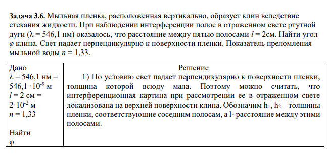 Мыльная пленка, расположенная вертикально, образует клин вследствие стекания жидкости. При наблюдении интерференции полос в отраженном свете ртутной дуги (λ = 546,1 нм) оказалось, что расстояние между пятью полосами l = 2см. Найти угол φ клина. Свет падает перпендикулярно к поверхности пленки.