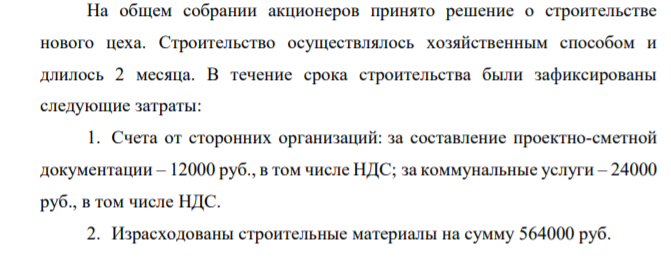 На общем собрании акционеров принято решение о строительстве нового цеха. Строительство осуществлялось хозяйственным способом и длилось 2 месяца. В течение срока строительства были зафиксированы следующие затраты: