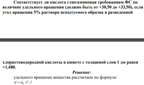 Соответствует ли кислота глютаминовая требованиям ФС по величине удельного вращения (должно быть от +30,50 до +33,50), если угол вращения 5% раствора испытуемого образца в разведенной хлористоводородной кислоты в кювете с толщиной слоя 1 дм равен +1,480.