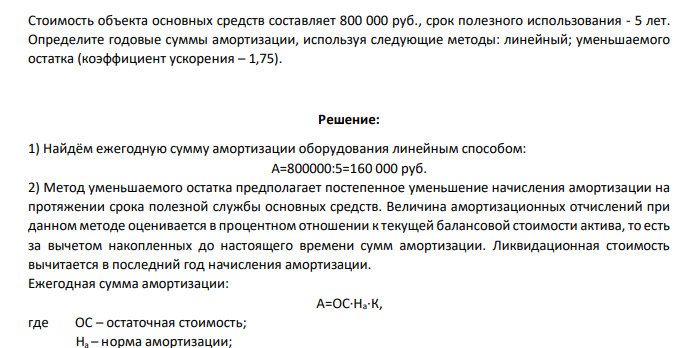 Стоимость объекта основных средств составляет 800 000 руб., срок полезного использования - 5 лет. Определите годовые суммы амортизации, используя следующие методы: линейный; уменьшаемого остаткаСтоимость объекта основных средств составляет 800 000 руб., срок полезного использования - 5 лет. Определите годовые суммы амортизации, используя следующие методы: линейный; уменьшаемого остатка