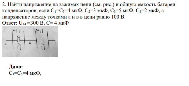 Найти напряжение на зажимах цепи (см. рис.) и общую емкость батареи конденсаторов, если С1=С5=4 мкФ, С2=3 мкФ, С3=5 мкФ, С4=2 мкФ, а напряжение между точками а и в в цепи равно 100 В. Ответ: UAC=300 В, С= 4 мкФ