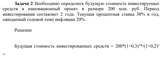 Необходимо определить будущую стоимость инвестируемых средств в инновационный проект в размере 200 млн. руб. Период инвестирования составляет 2 года. Текущая процентная ставка 30% в год, ожидаемый годовой темп инфляции 20%.