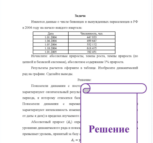Задача Имеются данные о числе беженцев и вынужденных переселенцев в РФ в 2004 году на начало каждого квартала; Дата Численность, чел. 01.2004 1.04.2004 1.07.2004 1.10.2004 1.01.2005 199 647 552 172 618475 702 451 Исчислите: абсолютные приросты, темпы роста, темпы прироста (по цепной и базисной системам), абсолютное содержание 1% прироста. Результаты расчетов оформите в таблице. Изобразите динамический ряд на графике, Сделайте выводы.