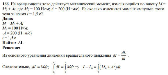 166. На вращающееся тело действует механический момент, изменяющийся по закону М = М0 + At, где М0 = 100 Н×м; А = 200 (Н ·м/c). На сколько изменится момент импульса этого тела за время t = 1,5 с?
