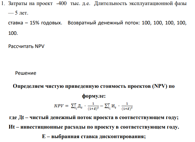 Затраты на проект -400 тыс. д.е. Длительность эксплуатационной фазы — 5 лет. ставка – 15% годовых. Возвратный денежный поток: 100, 100, 100, 100, 100. Рассчитать NPV