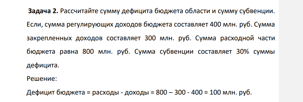 Рассчитайте сумму дефицита бюджета области и сумму субвенции. Если, сумма регулирующих доходов бюджета составляет 400 млн. руб. Сумма закрепленных доходов составляет 300 млн. руб. Сумма расходной части бюджета равна 800 млн. руб. Сумма субвенции составляет 30% суммы дефицита.