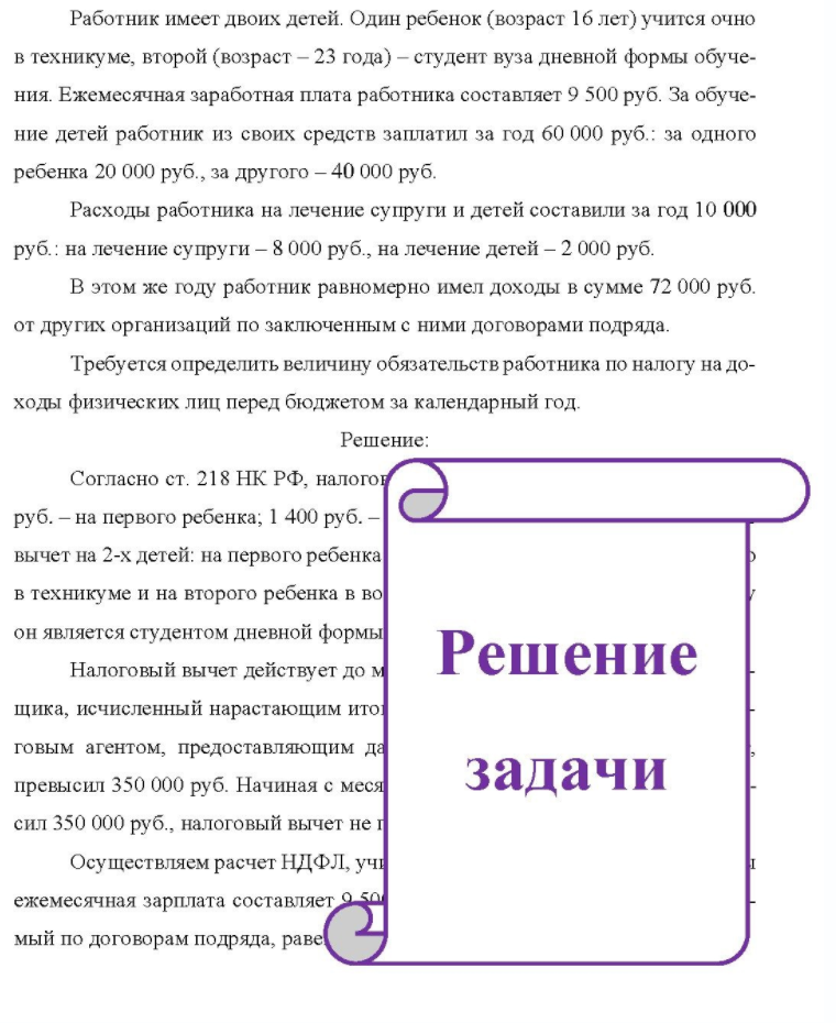 Работник имеет двоих детей. Один ребенок (возраст 16 лет) учится очно в техникуме, второй (возраст - 23 года) - студент вуза дневной формы обуче- ния. Ежемесячная заработная плата работника составляет 9 500 руб. За обуче- ние детей работник из своих средств