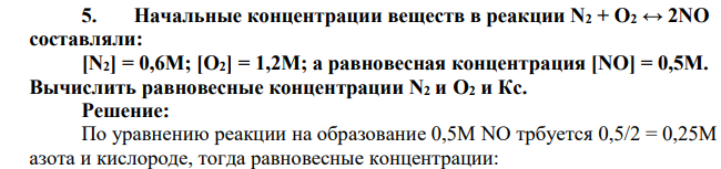 Начальные концентрации веществ в реакции N2 + О2 ↔ 2NO составляли: [N2] = 0,6М; [О2] = 1,2М; а равновесная концентрация [NO] = 0,5М. Вычислить равновесные концентрации N2 и О2 и Кс