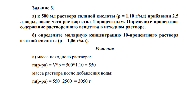 а) к 500 мл раствора соляной кислоты (ρ = 1,10 г/мл) прибавили 2,5 л воды, после чего раствор стал 4-процентным. Определите процентное содержание растворенного вещества в исходном растворе. б) определите молярную концентрацию 10-процентного раствора азотной кислоты (ρ = 1,06 г/мл).
