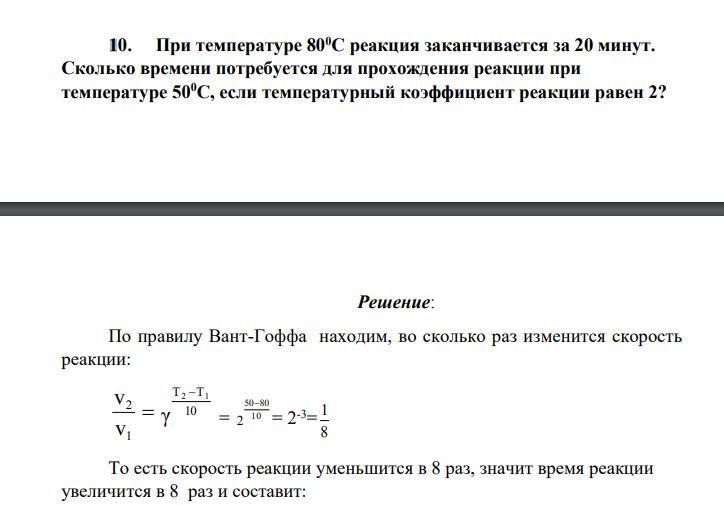 При температуре 800С реакция заканчивается за 20 минут. Сколько времени потребуется для прохождения реакции при температуре 500С, если температурный коэффициент реакции равен 2?